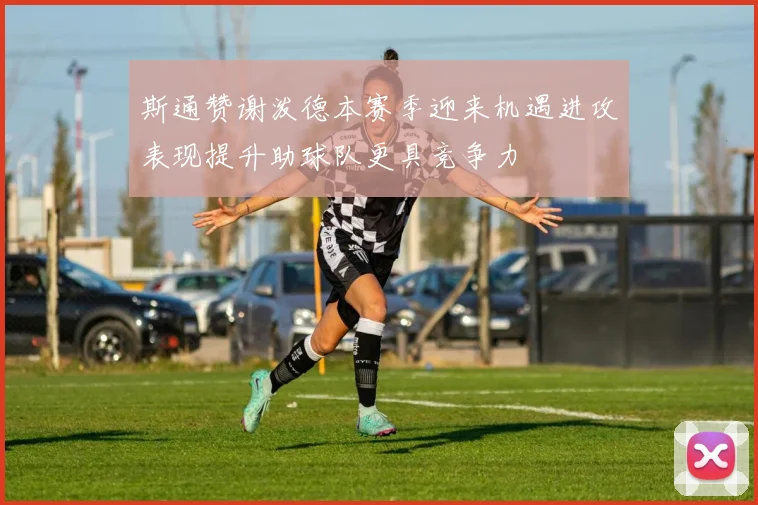 斯通赞谢泼德本赛季迎来机遇进攻表现提升助球队更具竞争力