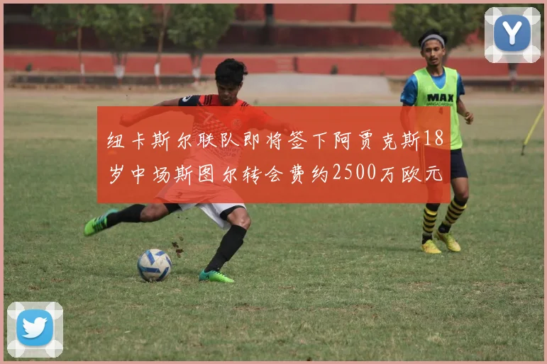 纽卡斯尔联队即将签下阿贾克斯18岁中场斯图尔转会费约2500万欧元
