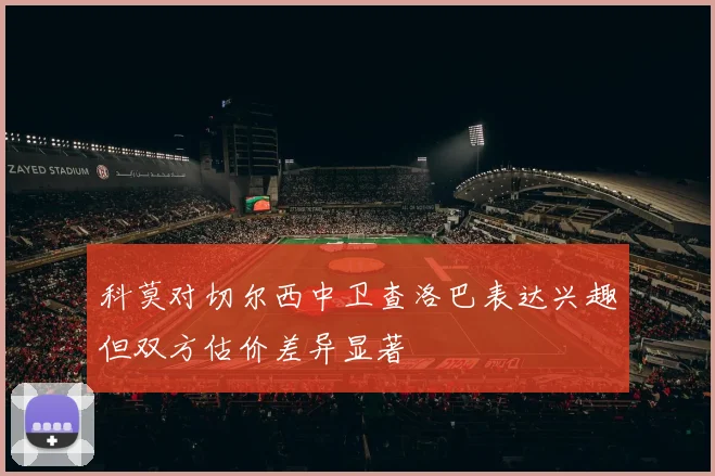 科莫对切尔西中卫查洛巴表达兴趣但双方估价差异显著