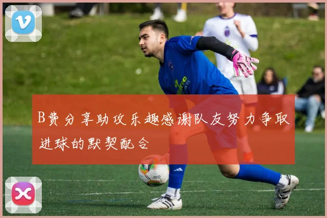 B费分享助攻乐趣感谢队友努力争取进球的默契配合