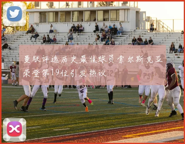 曼联评选历史最佳球员索尔斯克亚荣登第19位引发热议