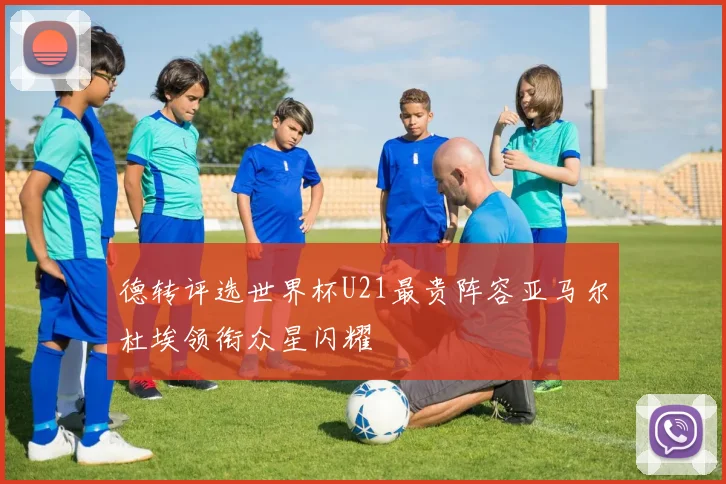 德转评选世界杯U21最贵阵容亚马尔杜埃领衔众星闪耀